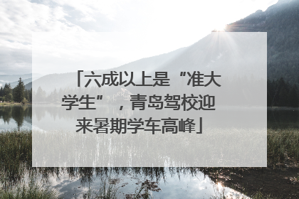 六成以上是“准大学生”，青岛驾校迎来暑期学车高峰