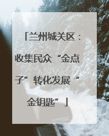 兰州城关区：收集民众“金点子”转化发展“金钥匙”