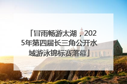 冒雨畅游太湖，2025年第四届长三角公开水域游泳锦标赛落幕
