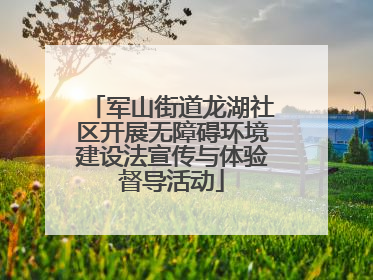 军山街道龙湖社区开展无障碍环境建设法宣传与体验督导活动