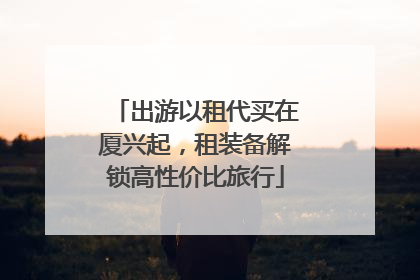 出游以租代买在厦兴起，租装备解锁高性价比旅行