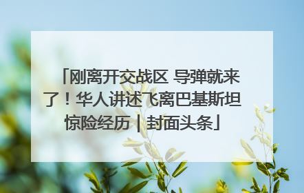 刚离开交战区 导弹就来了！华人讲述飞离巴基斯坦惊险经历｜封面头条