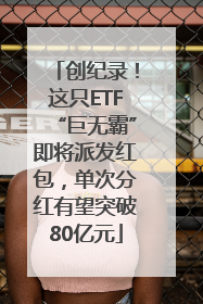 创纪录！这只ETF“巨无霸”即将派发红包，单次分红有望突破80亿元