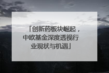 创新药板块崛起，中欧基金深度透视行业现状与机遇