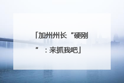 加州州长“硬刚”：来抓我吧