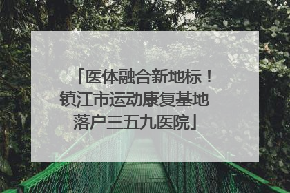 医体融合新地标！镇江市运动康复基地落户三五九医院