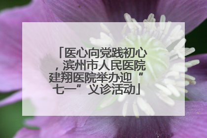 医心向党践初心，滨州市人民医院建翔医院举办迎“七一”义诊活动