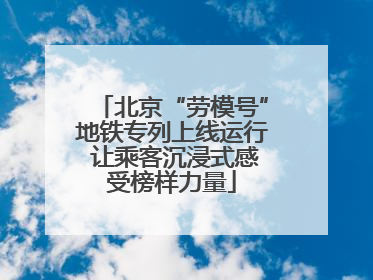 北京“劳模号”地铁专列上线运行 让乘客沉浸式感受榜样力量