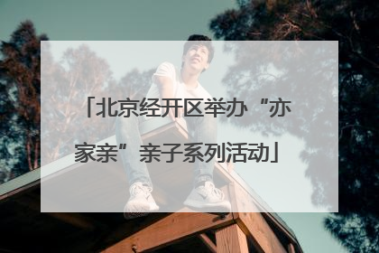北京经开区举办“亦家亲”亲子系列活动