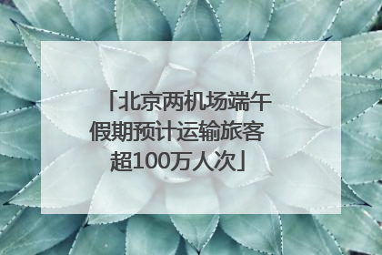北京两机场端午假期预计运输旅客超100万人次