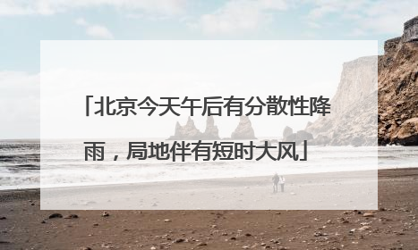 北京今天午后有分散性降雨，局地伴有短时大风