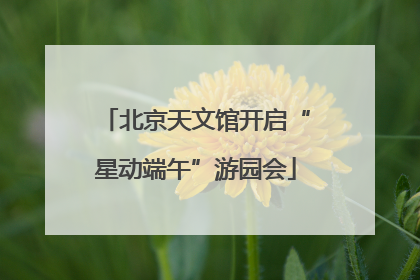 北京天文馆开启“星动端午”游园会
