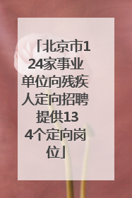 北京市124家事业单位向残疾人定向招聘 提供134个定向岗位