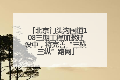 北京门头沟国道108三期工程加紧建设中，将完善“三横三纵”路网