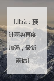 北京：预计雨势再度加强，最新雨情