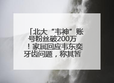 北大“韦神”账号粉丝破200万！家属回应韦东奕牙齿问题，称其暂不考虑直播