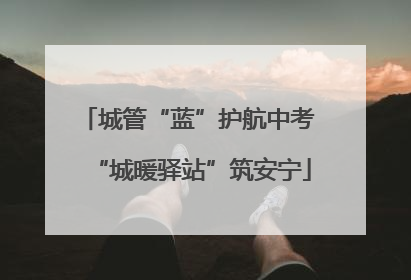 城管“蓝”护航中考 “城暖驿站”筑安宁