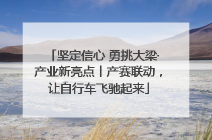 坚定信心 勇挑大梁·产业新亮点丨产赛联动，让自行车飞驰起来