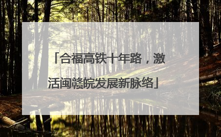 合福高铁十年路，激活闽赣皖发展新脉络
