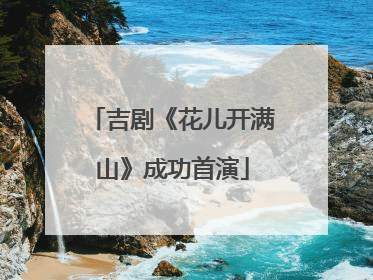吉剧《花儿开满山》成功首演