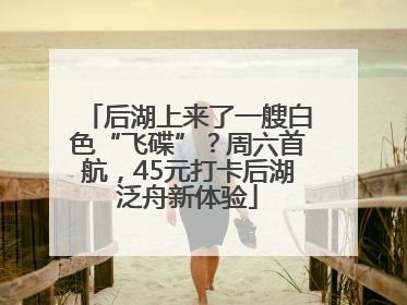 后湖上来了一艘白色“飞碟”？周六首航，45元打卡后湖泛舟新体验