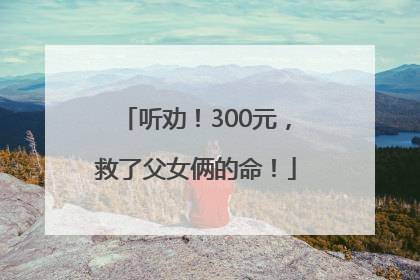 听劝！300元，救了父女俩的命！