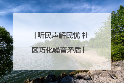 听民声解民忧 社区巧化噪音矛盾