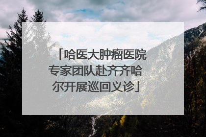 哈医大肿瘤医院专家团队赴齐齐哈尔开展巡回义诊