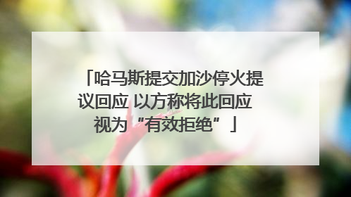 哈马斯提交加沙停火提议回应 以方称将此回应视为“有效拒绝”