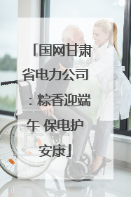 国网甘肃省电力公司：粽香迎端午 保电护安康