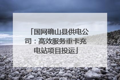 国网确山县供电公司：高效服务重卡充电站项目投运