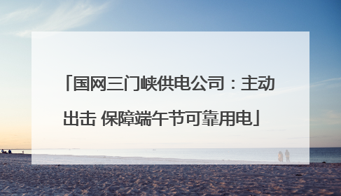 国网三门峡供电公司：主动出击 保障端午节可靠用电
