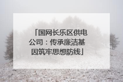 国网长乐区供电公司：传承廉洁基因筑牢思想防线