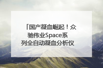 国产凝血崛起！众驰伟业Space系列全自动凝血分析仪获国际领先认证！