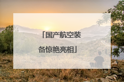 国产航空装备惊艳亮相