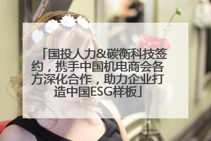 国投人力&碳衡科技签约，携手中国机电商会各方深化合作，助力企业打造中国ESG样板