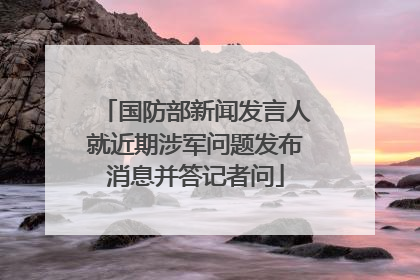 国防部新闻发言人就近期涉军问题发布消息并答记者问