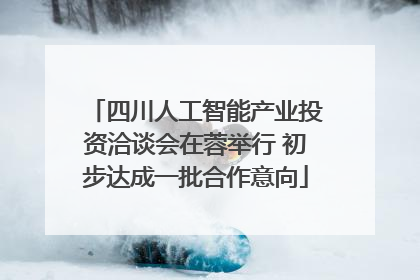 四川人工智能产业投资洽谈会在蓉举行 初步达成一批合作意向