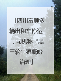 四川富顺多辆出租车停运，司机称“黑三轮”猖獗盼治理