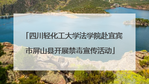 四川轻化工大学法学院赴宜宾市屏山县开展禁毒宣传活动