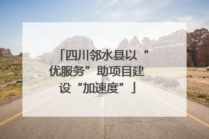 四川邻水县以“优服务”助项目建设“加速度”