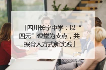四川长宁中学：以“四元”课堂为支点，共探育人方式新实践