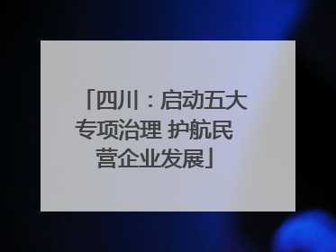 四川：启动五大专项治理 护航民营企业发展