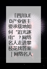 四川LED产业链主要承载地如何“追光逐电”？网络名人走进攀枝花找答案｜网络名人四川行