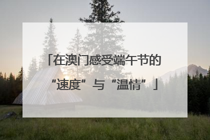 在澳门感受端午节的“速度”与“温情”