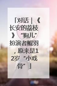 对话｜《长安的荔枝》“狗儿”扮演者鲲羽，原来是12岁“小戏骨”