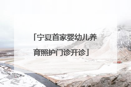 宁夏首家婴幼儿养育照护门诊开诊