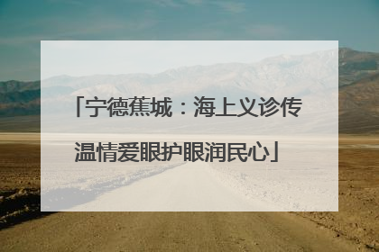 宁德蕉城：海上义诊传温情爱眼护眼润民心