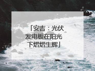 安吉：光伏发电板在阳光下熠熠生辉