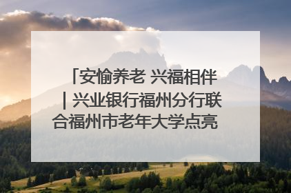 安愉养老 兴福相伴｜兴业银行福州分行联合福州市老年大学点亮安愉文化生活